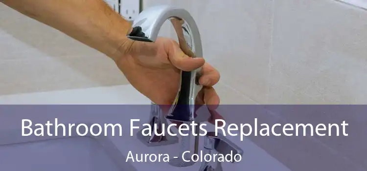 Bathroom Faucets Replacement Aurora - Colorado