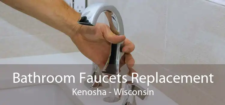 Bathroom Faucets Replacement Kenosha - Wisconsin