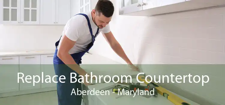 Replace Bathroom Countertop Aberdeen - Maryland