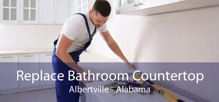 Replace Bathroom Countertop Albertville - Alabama