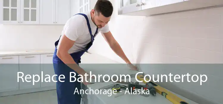 Replace Bathroom Countertop Anchorage - Alaska