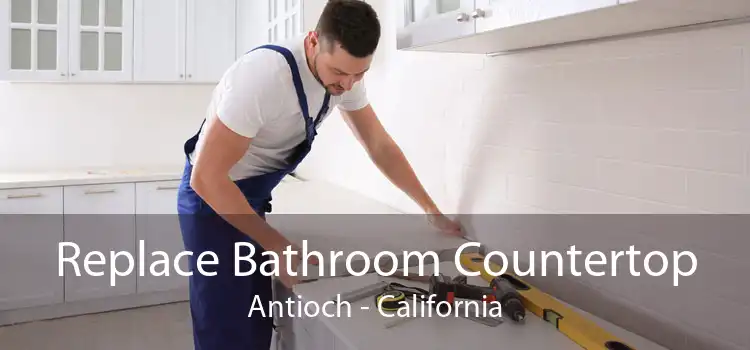 Replace Bathroom Countertop Antioch - California