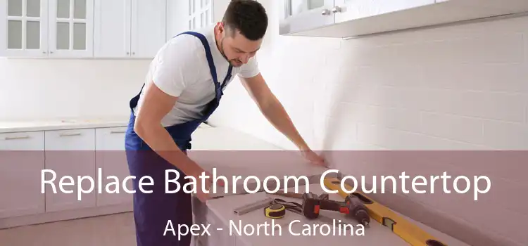 Replace Bathroom Countertop Apex - North Carolina