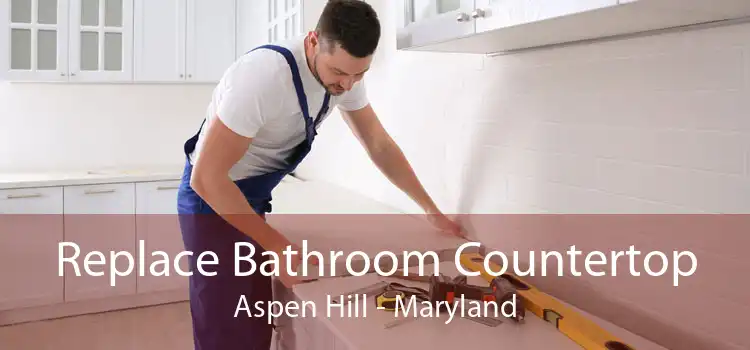 Replace Bathroom Countertop Aspen Hill - Maryland