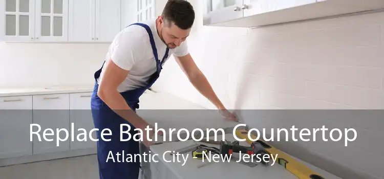 Replace Bathroom Countertop Atlantic City - New Jersey