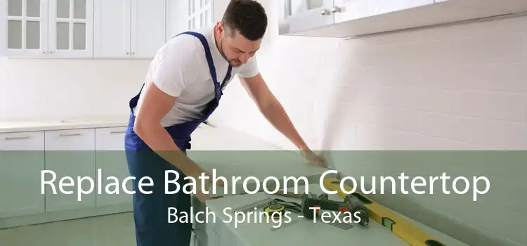 Replace Bathroom Countertop Balch Springs - Texas