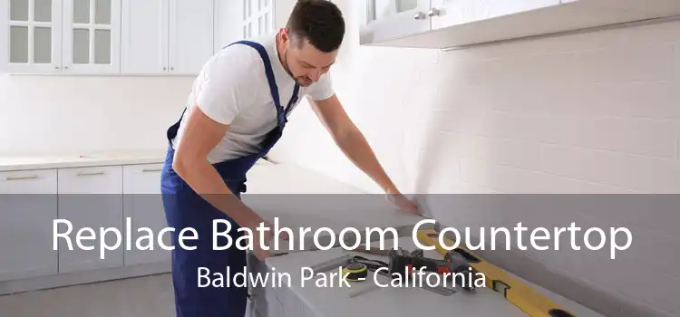 Replace Bathroom Countertop Baldwin Park - California