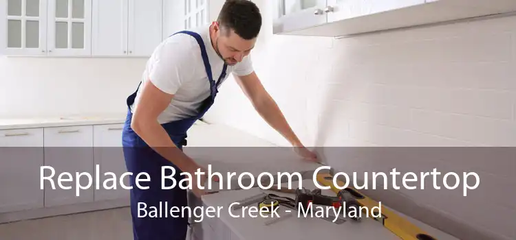 Replace Bathroom Countertop Ballenger Creek - Maryland