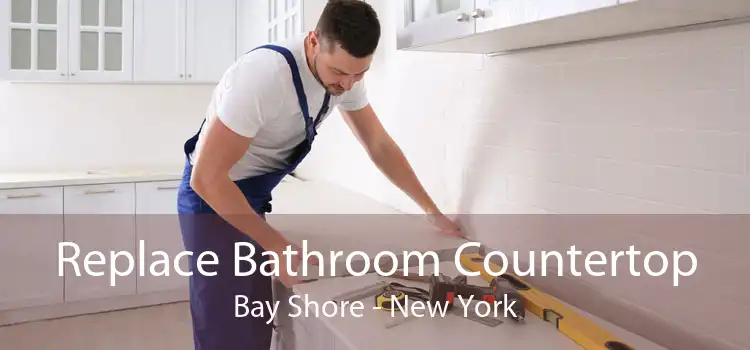 Replace Bathroom Countertop Bay Shore - New York