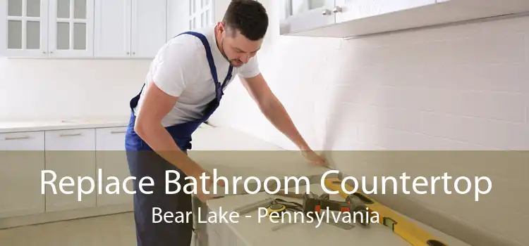 Replace Bathroom Countertop Bear Lake - Pennsylvania