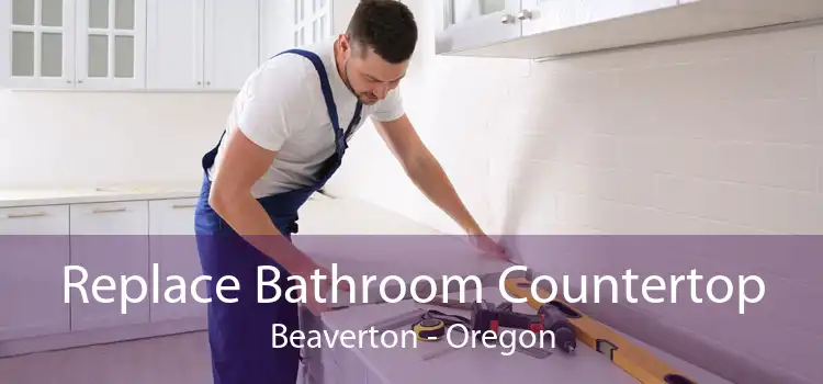 Replace Bathroom Countertop Beaverton - Oregon