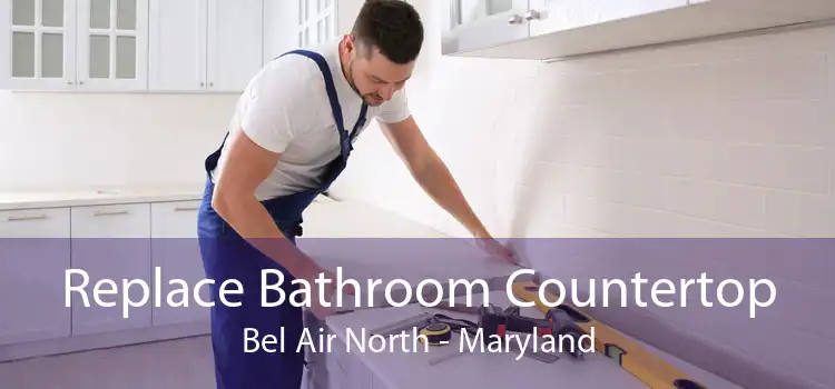 Replace Bathroom Countertop Bel Air North - Maryland