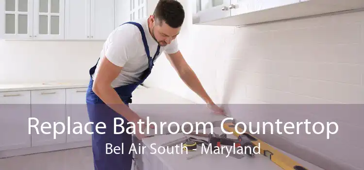 Replace Bathroom Countertop Bel Air South - Maryland