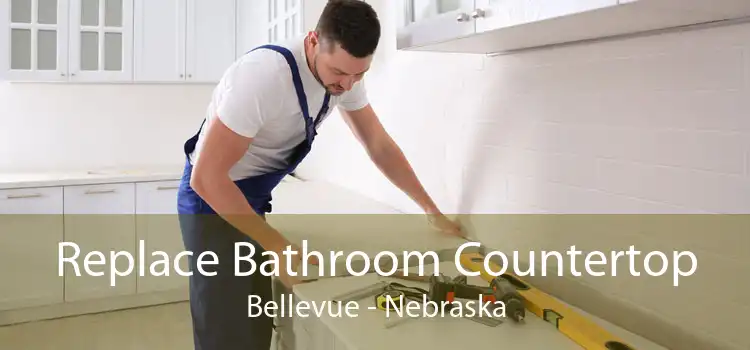 Replace Bathroom Countertop Bellevue - Nebraska