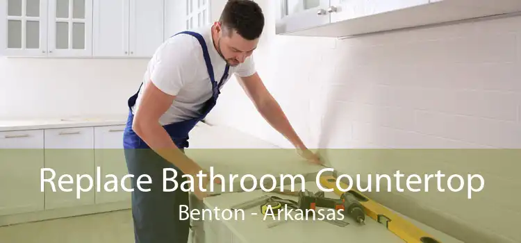 Replace Bathroom Countertop Benton - Arkansas