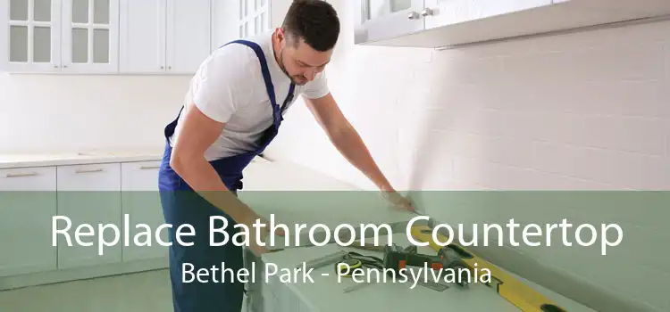 Replace Bathroom Countertop Bethel Park - Pennsylvania