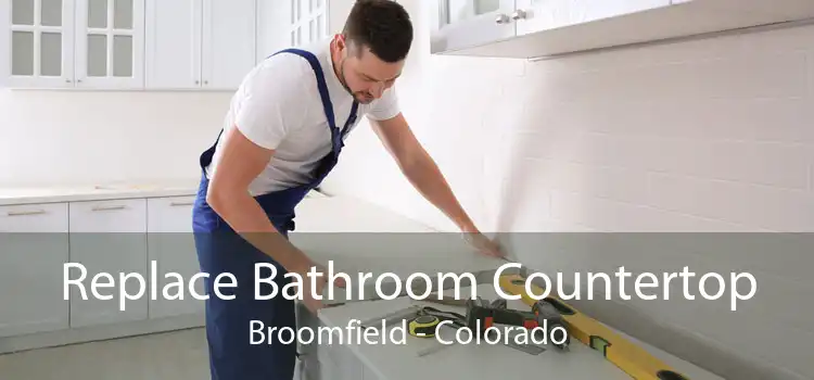 Replace Bathroom Countertop Broomfield - Colorado