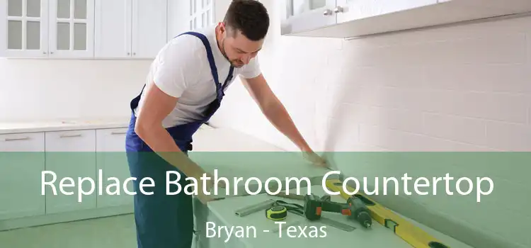Replace Bathroom Countertop Bryan - Texas