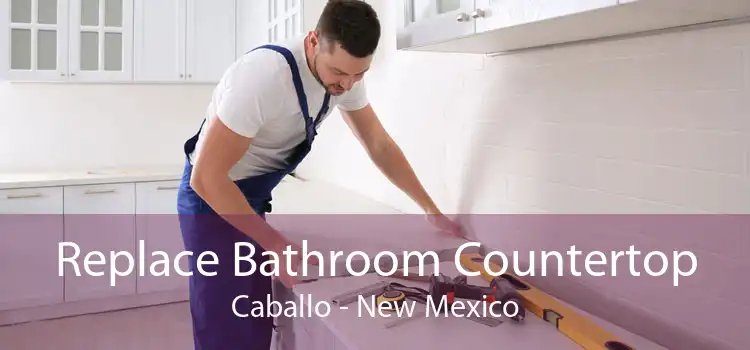 Replace Bathroom Countertop Caballo - New Mexico