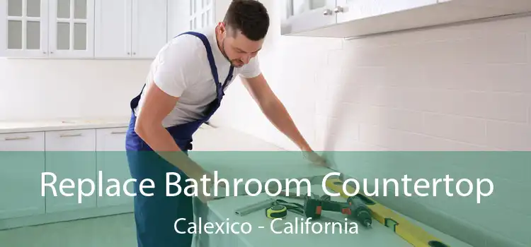 Replace Bathroom Countertop Calexico - California
