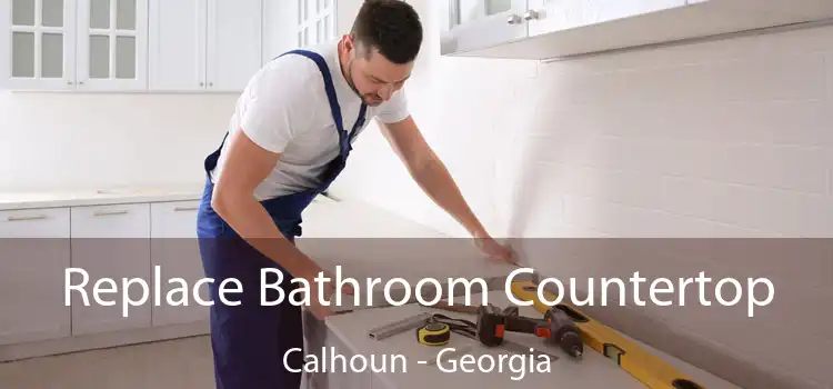 Replace Bathroom Countertop Calhoun - Georgia
