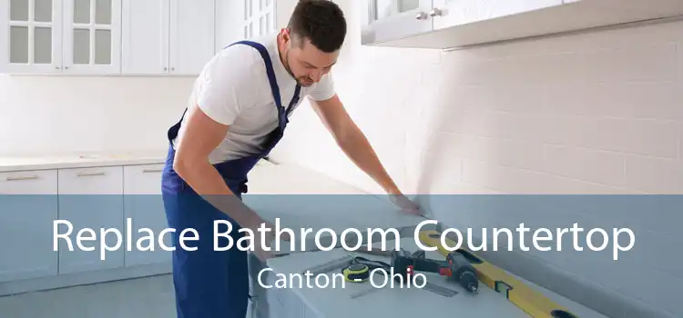 Replace Bathroom Countertop Canton - Ohio