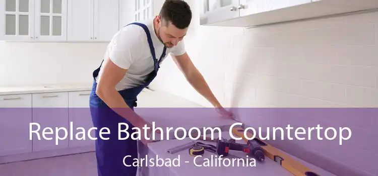 Replace Bathroom Countertop Carlsbad - California