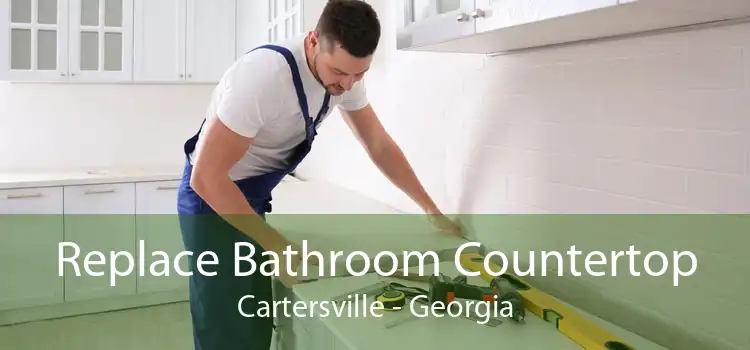 Replace Bathroom Countertop Cartersville - Georgia