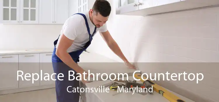 Replace Bathroom Countertop Catonsville - Maryland