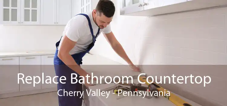 Replace Bathroom Countertop Cherry Valley - Pennsylvania