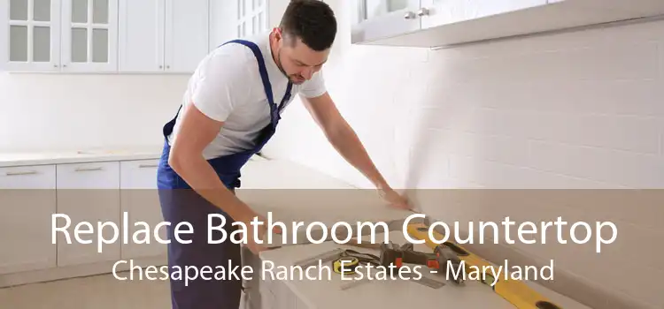 Replace Bathroom Countertop Chesapeake Ranch Estates - Maryland