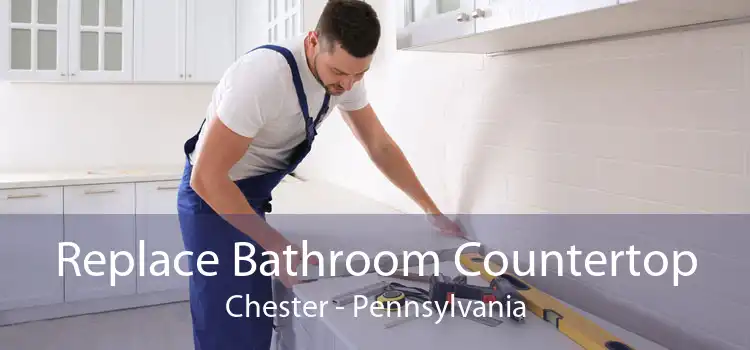 Replace Bathroom Countertop Chester - Pennsylvania