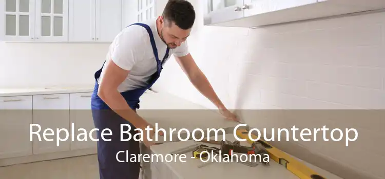 Replace Bathroom Countertop Claremore - Oklahoma