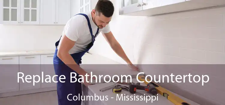 Replace Bathroom Countertop Columbus - Mississippi