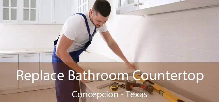 Replace Bathroom Countertop Concepcion - Texas