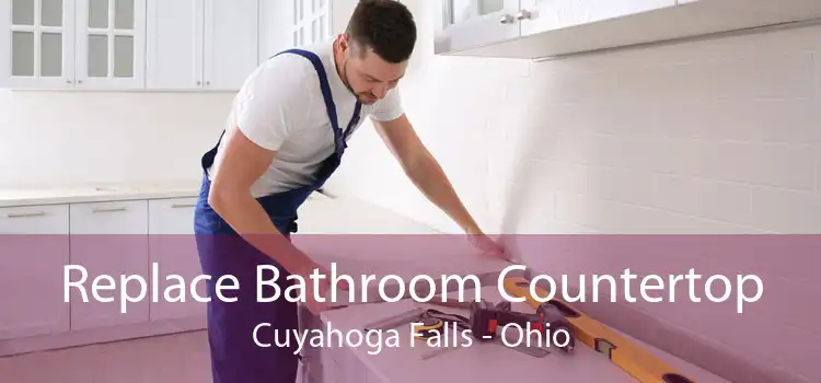 Replace Bathroom Countertop Cuyahoga Falls - Ohio