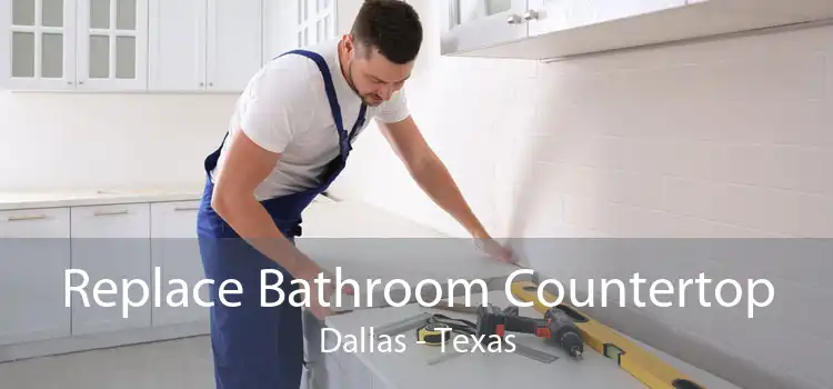 Replace Bathroom Countertop Dallas - Texas