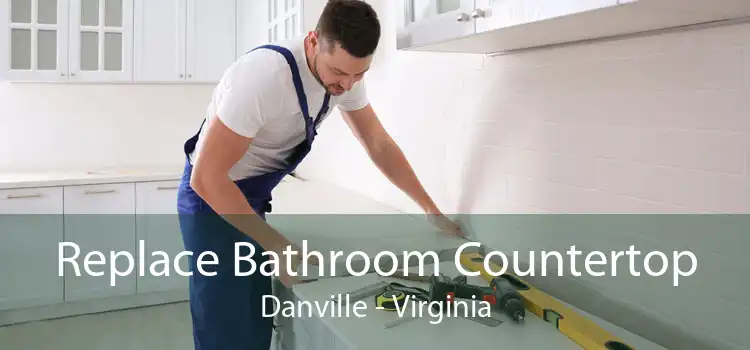 Replace Bathroom Countertop Danville - Virginia