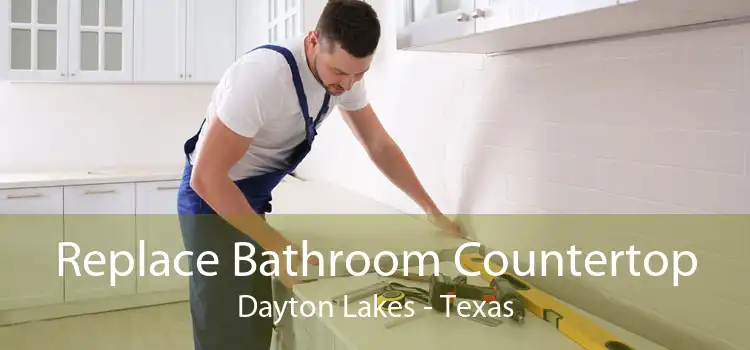 Replace Bathroom Countertop Dayton Lakes - Texas