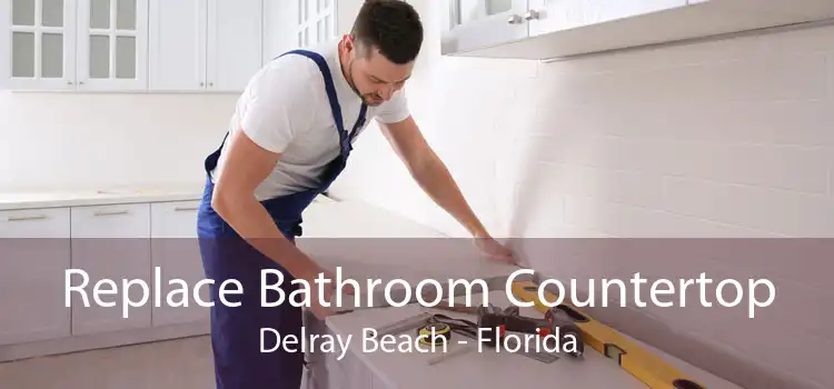 Replace Bathroom Countertop Delray Beach - Florida