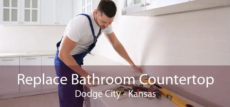 Replace Bathroom Countertop Dodge City - Kansas