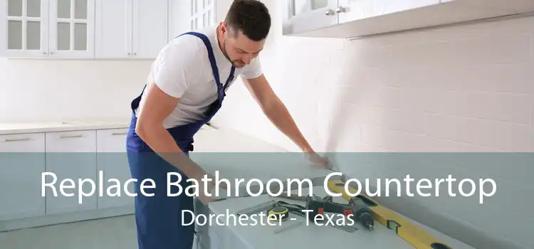 Replace Bathroom Countertop Dorchester - Texas