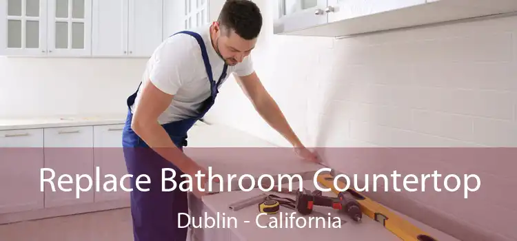 Replace Bathroom Countertop Dublin - California