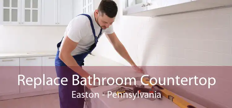 Replace Bathroom Countertop Easton - Pennsylvania