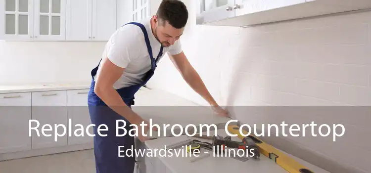 Replace Bathroom Countertop Edwardsville - Illinois