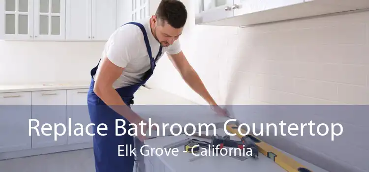 Replace Bathroom Countertop Elk Grove - California