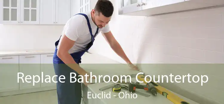 Replace Bathroom Countertop Euclid - Ohio