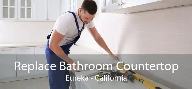 Replace Bathroom Countertop Eureka - California