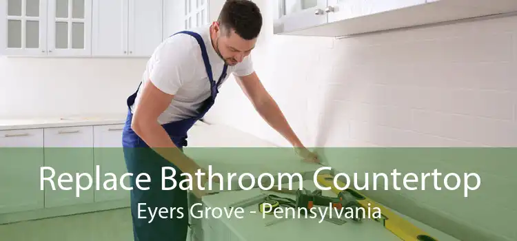 Replace Bathroom Countertop Eyers Grove - Pennsylvania