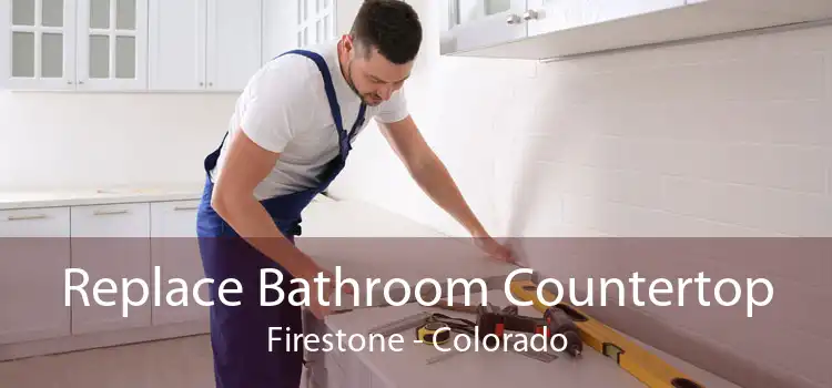 Replace Bathroom Countertop Firestone - Colorado